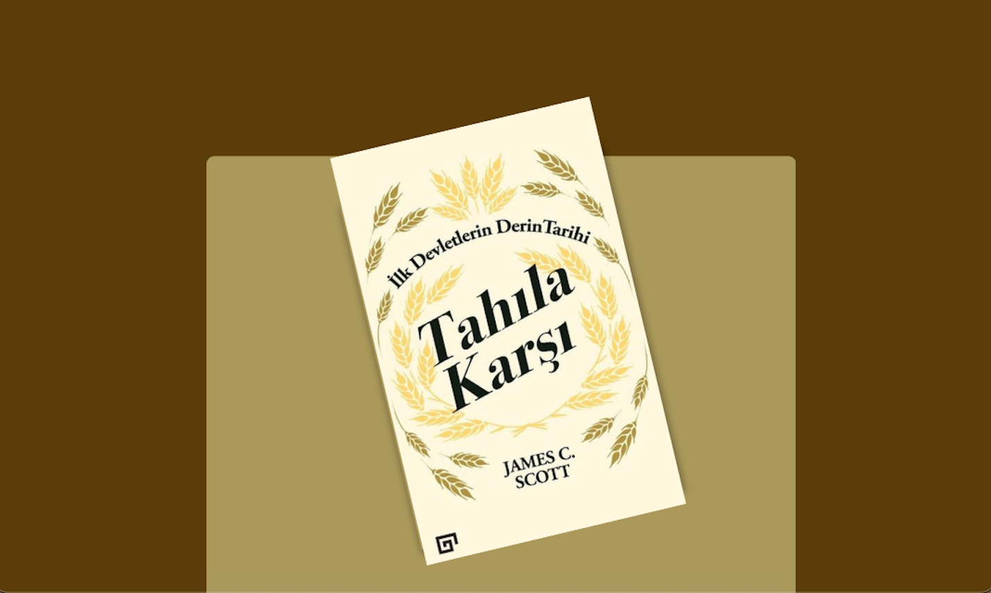 James C. Scott’un Tahıla Karşı Kitabı: Devletin Doğuşuna Eleştirel Bir Bakış